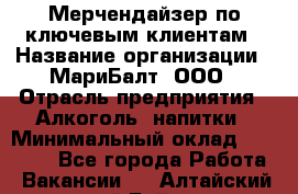 Мерчендайзер по ключевым клиентам › Название организации ­ МариБалт, ООО › Отрасль предприятия ­ Алкоголь, напитки › Минимальный оклад ­ 25 000 - Все города Работа » Вакансии   . Алтайский край,Бийск г.